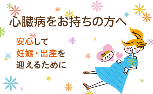 心臓病をお持ちの方へ 安心して妊娠・出産を迎えるために